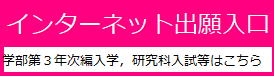 インターネット出願（学部第３年次編入学試験，研究科入試，外国人研究生許可願）はこちらから
